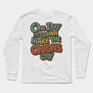 ONE DAY I'M GONNA MAKE THE ONIONS CRY. Long Sleeve T-Shirt